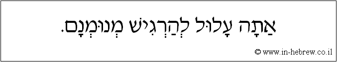 עברית: אתה עלול להרגיש מנומנם.