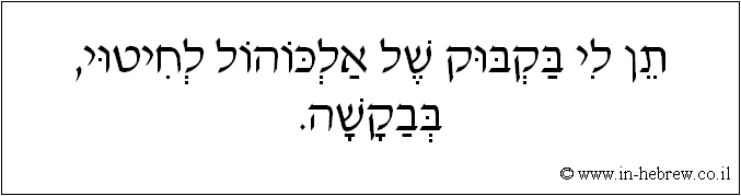 עברית: תן לי בקבוק של אלכוהול לחיטוי, בבקשה.