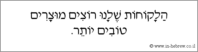עברית: הלקוחות שלנו רוצים מוצרים טובים יותר.