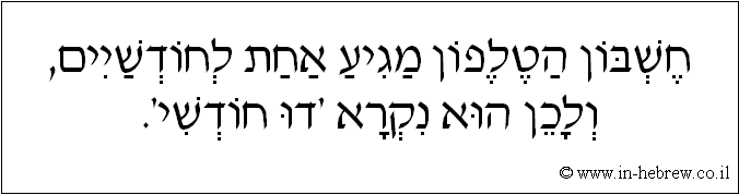 עברית: חשבון הטלפון מגיע אחת לחודשיים, ולכן הוא נקרא 'דו חודשי'.