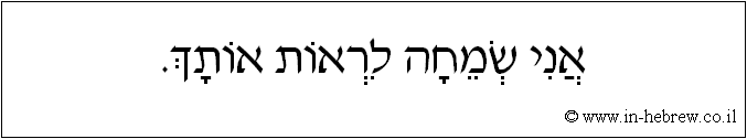 עברית: אני שמחה לראות אותך.