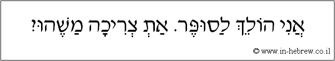 עברית: אני הולך לסופר. את צריכה משהו?