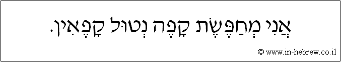 עברית: אני מחפשת קפה נטול קפאין.