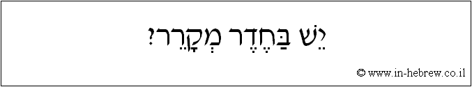 עברית: יש בחדר מקרר?