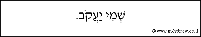 עברית: שמי יעקב.