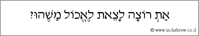 עברית: את רוצה לצאת לאכול משהו?