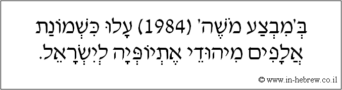 עברית: ב'מבצע משה' (1984) עלו כשמונת אלפים מיהודי אתיופיה לישראל.