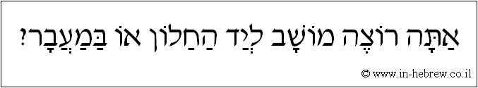 עברית: אתה רוצה מושב ליד החלון או במעבר?