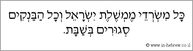 עברית: כל משרדי ממשלת ישראל וכל הבנקים סגורים בשבת.