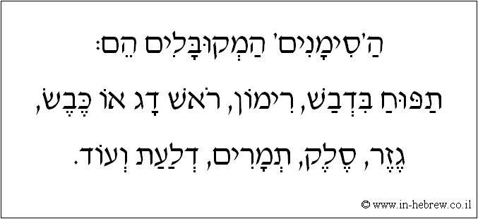 עברית: ה'סימנים' המקובלים הם: תפוח בדבש, רימון, ראש דג או כבש, גזר, סלק, תמרים, דלעת ועוד.