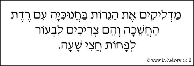 עברית: מדליקים את הנרות בחנוכיה עם רדת החשכה והם צריכים לבעור לפחות חצי שעה.