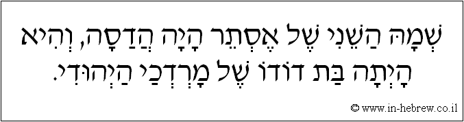עברית: שמה השני של אסתר היה הדסה, והיא היתה בת דודו של מרדכי היהודי.