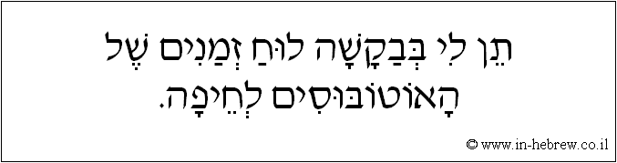 עברית: תן לי בבקשה לוח זמנים של האוטובוסים לחיפה.