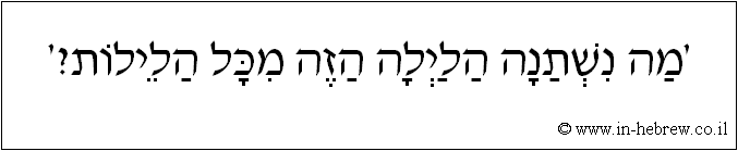 עברית: 'מה נשתנה הלילה הזה מכל הלילות?'