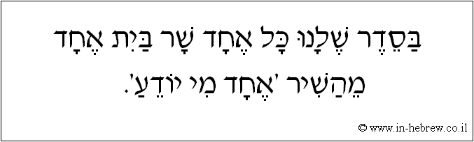 עברית: בסדר שלנו כל אחד שר בית אחד מהשיר 'אחד מי יודע'.