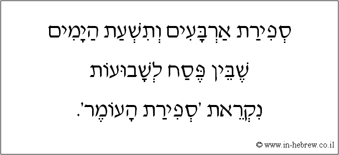 עברית: ספירת ארבעים ותשעת הימים שבין פסח לשבועות נקראת 'ספירת העומר'.
