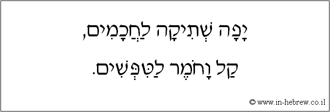 עברית: יפה שתיקה לחכמים, קל וחומר לטפשים.