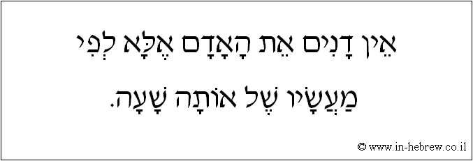 עברית: אין דנים את האדם אלא לפי מעשיו של אותה שעה.