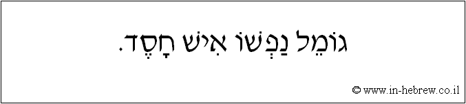 עברית: גומל נפשו איש חסד.