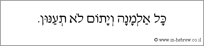 עברית: כל אלמנה ויתום לא תענון.