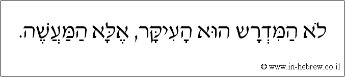 עברית: לא המדרש הוא העיקר, אלא המעשה.
