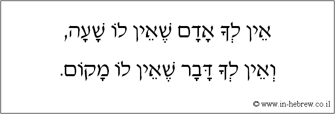 עברית: אין לך אדם שאין לו שעה, ואין לך דבר שאין לו מקום.