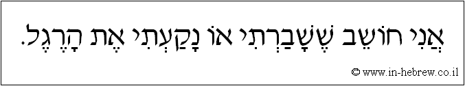 עברית: אני חושב ששברתי או נקעתי את הרגל.