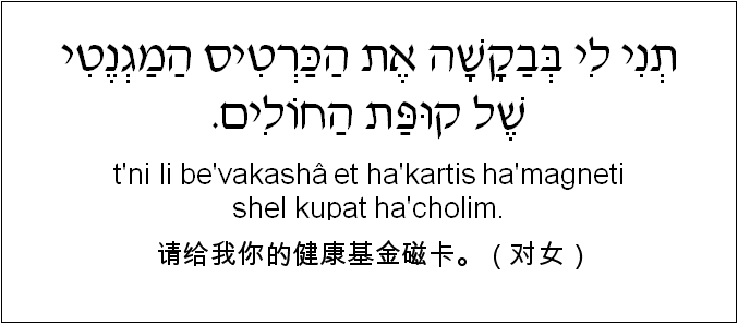中文和希伯来语: 请给我你的健康基金磁卡。（对女）