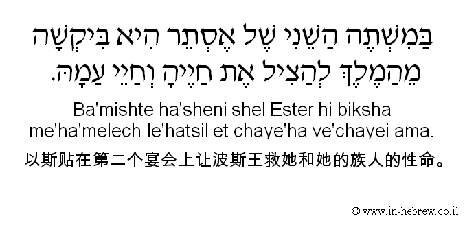 中文和希伯来语: 以斯贴在第二个宴会上让波斯王救她和她的族人的性命。