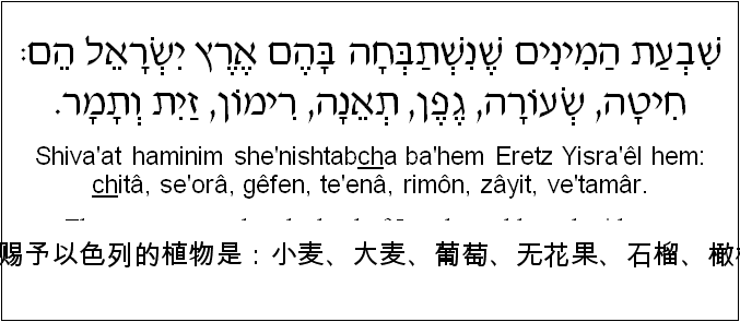 中文和希伯来语: 七种被赐予以色列的植物是：小麦、大麦、葡萄、无花果、石榴、橄榄、枣。