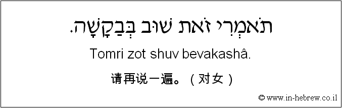 中文和希伯来语: 请再说一遍。（对女）