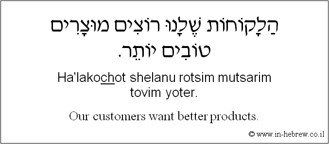 English to Hebrew: Our customers want better products.