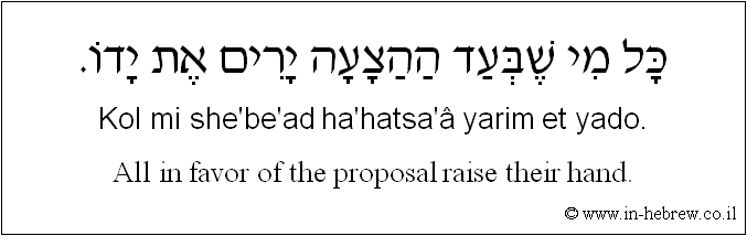English to Hebrew: All in favor of the proposal raise their hand.