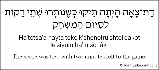 English to Hebrew: The score was tied with rwo minutes left to the game.
