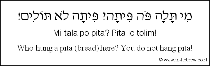 English to Hebrew: Who hung a pita (bread) here? You do not hang pita!