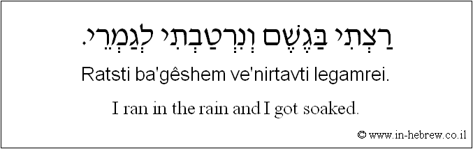 English to Hebrew: I ran in the rain and I got soaked.