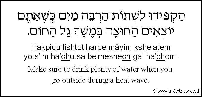 English to Hebrew: Make sure to drink plenty of water when you go outside during a heat wave.