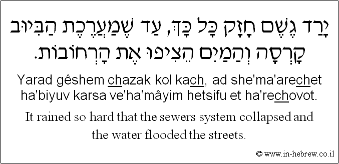 English to Hebrew: It rained so hard that the sewers system collapsed and the water flooded the streets.
