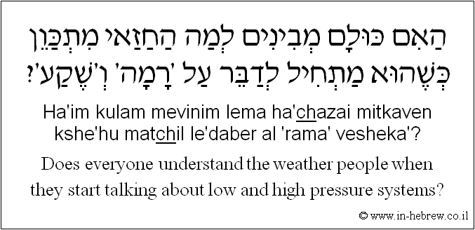 English to Hebrew: Does everyone understand the weather people when they start talking about low and high pressure systems?
