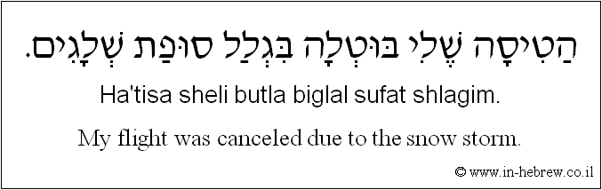 English to Hebrew: My flight was canceled due to the snow storm.
