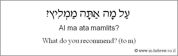 English to Hebrew: What do you recommend? ( to m )