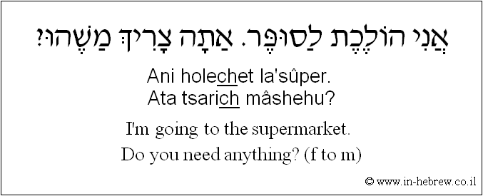English to Hebrew: I'm going to the supermarket. Do you need anything? ( f to m )