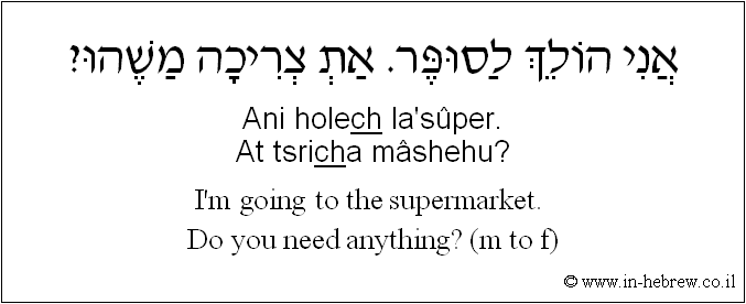 English to Hebrew: I'm going to the supermarket. Do you need anything? ( m to f )