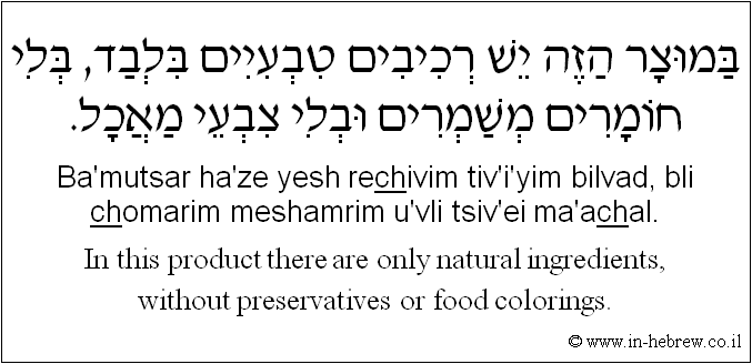 English to Hebrew: In this product there are only natural ingredients, without preservatives or food colorings.