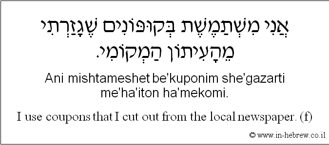 English to Hebrew: I use coupons that I cut out from the local newspaper. ( f )