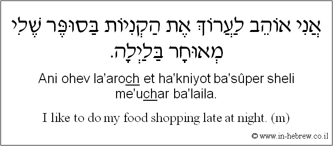 English to Hebrew: I like to do my food shopping late at night. ( m )