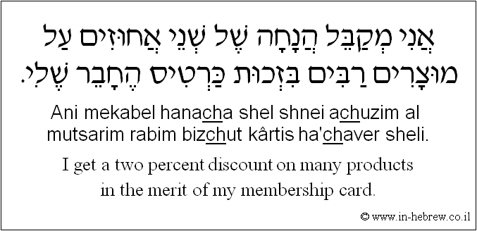 English to Hebrew: I get a two percent discount on many products in the merit of my membership card.