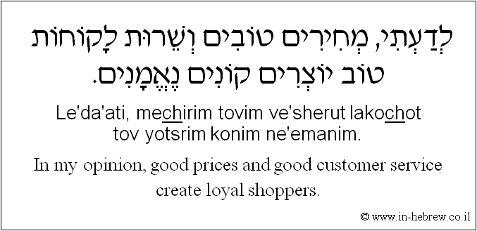 English to Hebrew: In my opinion, good prices and good customer service create loyal shoppers.