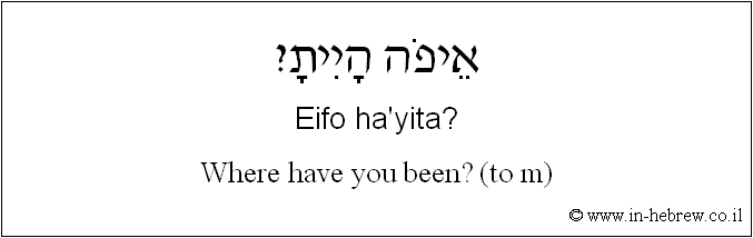 English to Hebrew: Where have you been? ( to m )