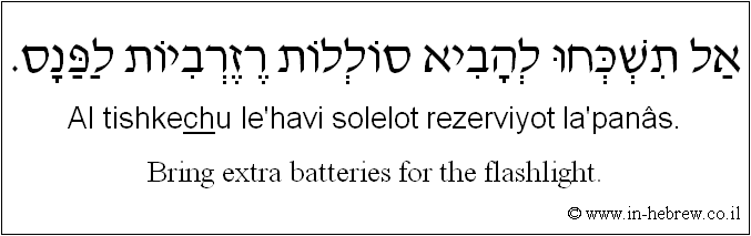 English to Hebrew: Bring extra batteries for the flashlight.